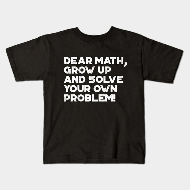 Dear Math Grow Up And Solve Your Own Problem Funny (White) Kids T-Shirt by truffela